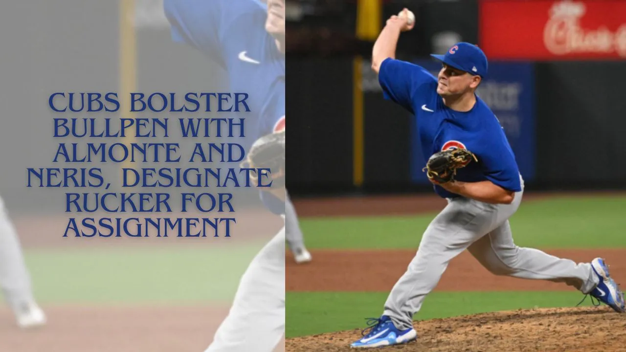 Cubs Bolster Bullpen with Almonte and Neris Designate Rucker for Assignment